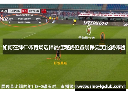 如何在拜仁体育场选择最佳观赛位置确保完美比赛体验 如何在拜仁体育场选择最佳观赛位置确保完美比赛体验
