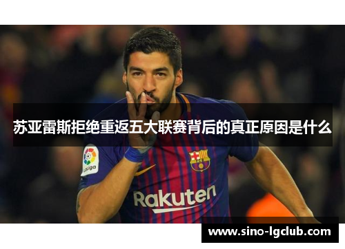 苏亚雷斯拒绝重返五大联赛背后的真正原因是什么