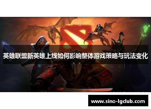 英雄联盟新英雄上线如何影响整体游戏策略与玩法变化