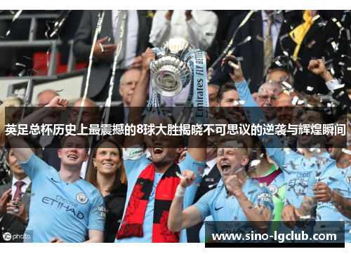 英足总杯历史上最震撼的8球大胜揭晓不可思议的逆袭与辉煌瞬间 英足总杯历史上最震撼的8球大胜揭晓不可思议的逆袭与辉煌瞬间