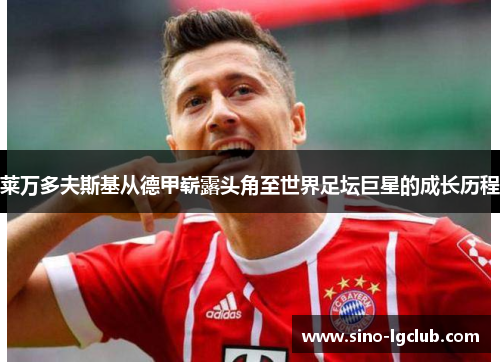 莱万多夫斯基从德甲崭露头角至世界足坛巨星的成长历程