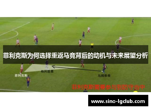 菲利克斯为何选择重返马竞背后的动机与未来展望分析 菲利克斯为何选择重返马竞背后的动机与未来展望分析