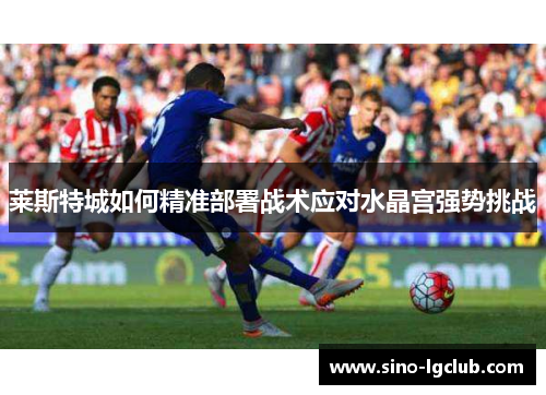 莱斯特城如何精准部署战术应对水晶宫强势挑战