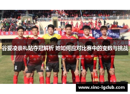 谷爱凌崇礼站夺冠解析 她如何应对比赛中的变数与挑战