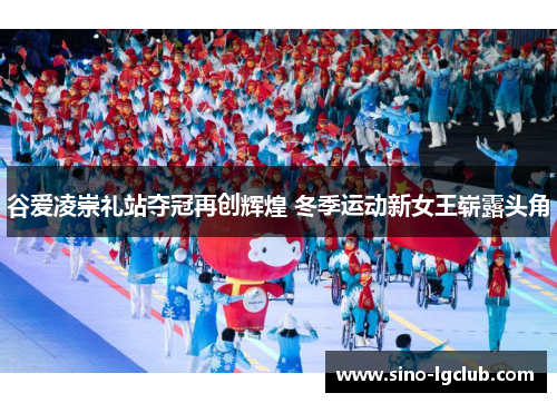 谷爱凌崇礼站夺冠再创辉煌 冬季运动新女王崭露头角