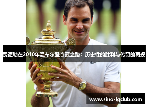 费德勒在2010年温布尔登夺冠之路：历史性的胜利与传奇的再现