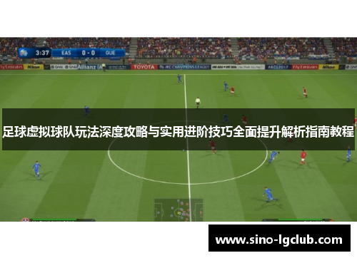 足球虚拟球队玩法深度攻略与实用进阶技巧全面提升解析指南教程 足球虚拟球队玩法深度攻略与实用进阶技巧全面提升解析指南教程