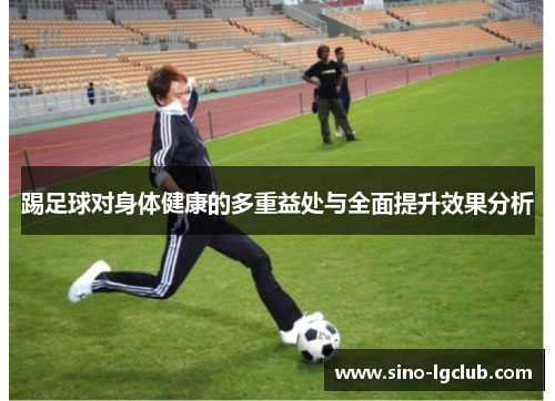 踢足球对身体健康的多重益处与全面提升效果分析 踢足球对身体健康的多重益处与全面提升效果分析