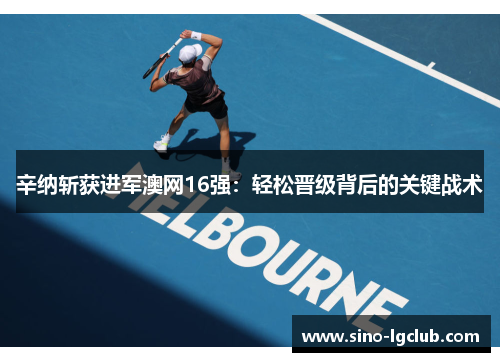 辛纳斩获进军澳网16强：轻松晋级背后的关键战术