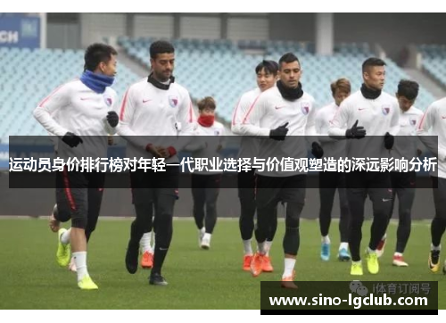 运动员身价排行榜对年轻一代职业选择与价值观塑造的深远影响分析 运动员身价排行榜对年轻一代职业选择与价值观塑造的深远影响分析
