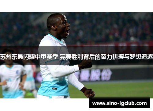 苏州东吴闪耀中甲赛季 完美胜利背后的奋力拼搏与梦想追逐 苏州东吴闪耀中甲赛季 完美胜利背后的奋力拼搏与梦想追逐