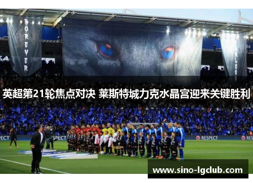 英超第21轮焦点对决 莱斯特城力克水晶宫迎来关键胜利