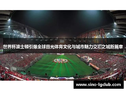 世界杯波士顿引爆全球目光体育文化与城市魅力交汇之城新篇章