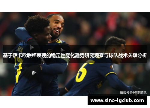 基于萨卡欧联杯表现的稳定性变化趋势研究观察与球队战术关联分析