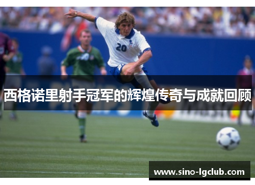 西格诺里射手冠军的辉煌传奇与成就回顾