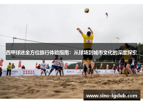 西甲球迷全方位旅行体验指南:从球场到城市文化的深度探索 西甲球迷全方位旅行体验指南:从球场到城市文化的深度探索