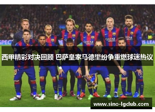 西甲精彩对决回顾 巴萨皇家马德里纷争重燃球迷热议 西甲精彩对决回顾 巴萨皇家马德里纷争重燃球迷热议