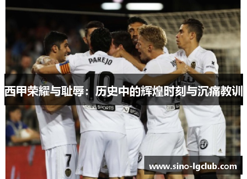 西甲荣耀与耻辱:历史中的辉煌时刻与沉痛教训 西甲荣耀与耻辱:历史中的辉煌时刻与沉痛教训