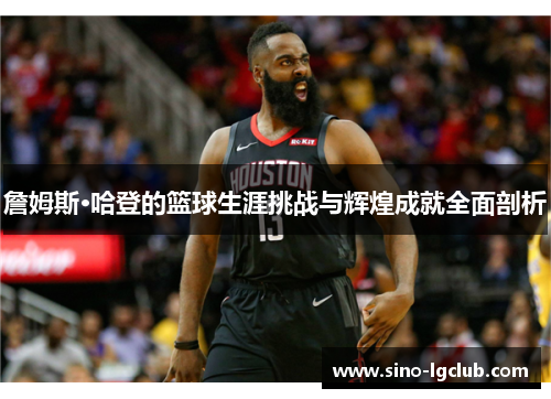 詹姆斯·哈登的篮球生涯挑战与辉煌成就全面剖析