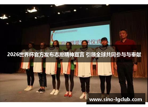 2026世界杯官方发布志愿精神宣言 引领全球共同参与与奉献 2026世界杯官方发布志愿精神宣言 引领全球共同参与与奉献