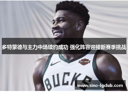 多特蒙德与主力中场续约成功 强化阵容迎接新赛季挑战 多特蒙德与主力中场续约成功 强化阵容迎接新赛季挑战