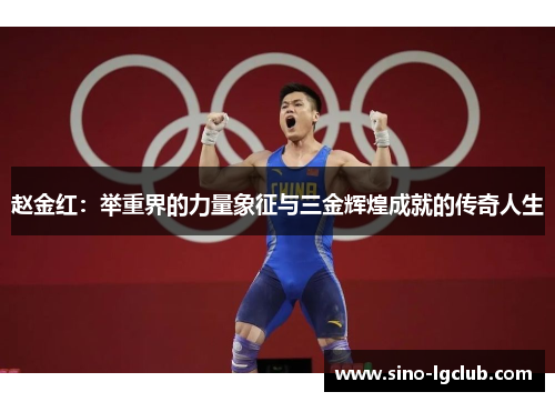 赵金红:举重界的力量象征与三金辉煌成就的传奇人生 赵金红:举重界的力量象征与三金辉煌成就的传奇人生