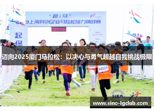 迈向2025厦门马拉松:以决心与勇气超越自我挑战极限 迈向2025厦门马拉松:以决心与勇气超越自我挑战极限