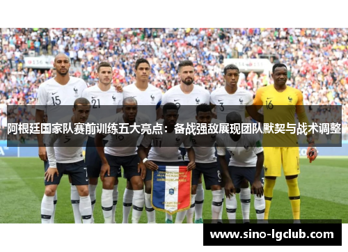 阿根廷国家队赛前训练五大亮点:备战强敌展现团队默契与战术调整 阿根廷国家队赛前训练五大亮点:备战强敌展现团队默契与战术调整