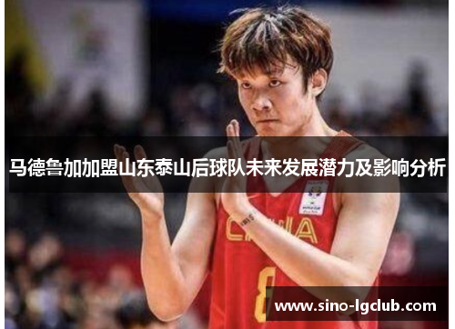 马德鲁加加盟山东泰山后球队未来发展潜力及影响分析 马德鲁加加盟山东泰山后球队未来发展潜力及影响分析