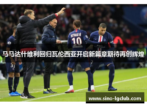 马马达什维利回归瓦伦西亚开启新篇章期待再创辉煌 马马达什维利回归瓦伦西亚开启新篇章期待再创辉煌