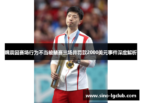 魏震因赛场行为不当被禁赛三场并罚款2000美元事件深度解析 魏震因赛场行为不当被禁赛三场并罚款2000美元事件深度解析